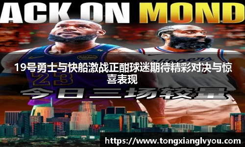 19号勇士与快船激战正酣球迷期待精彩对决与惊喜表现