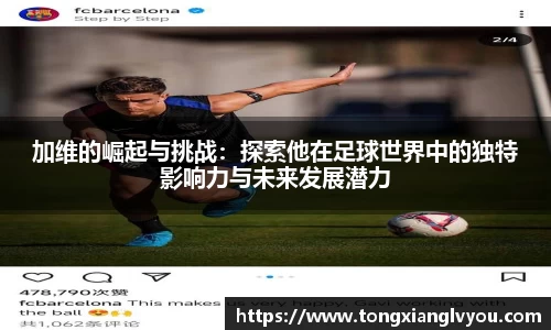 加维的崛起与挑战：探索他在足球世界中的独特影响力与未来发展潜力