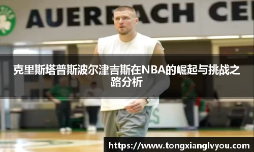 克里斯塔普斯波尔津吉斯在NBA的崛起与挑战之路分析